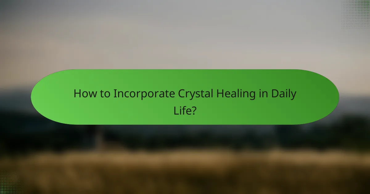 How to Incorporate Crystal Healing in Daily Life?