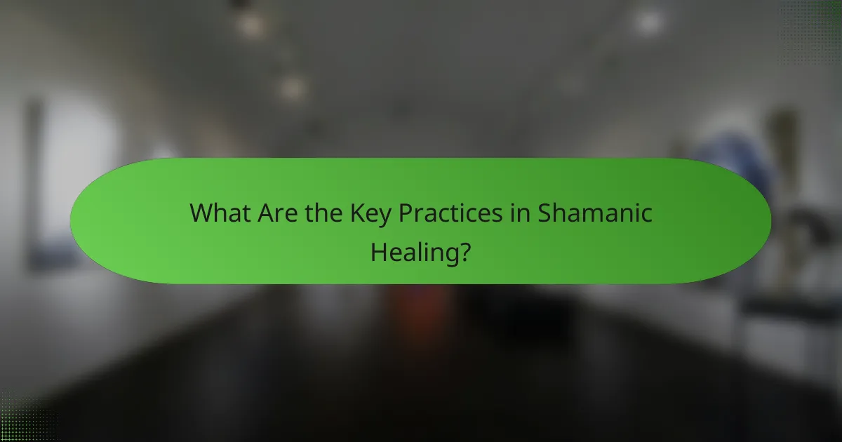 What Are the Key Practices in Shamanic Healing?
