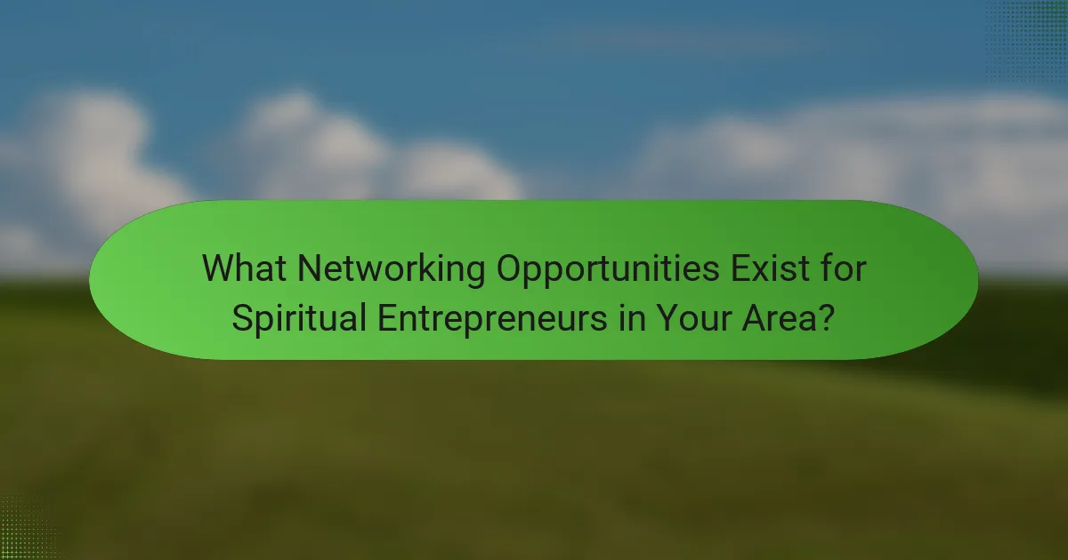 What Networking Opportunities Exist for Spiritual Entrepreneurs in Your Area?